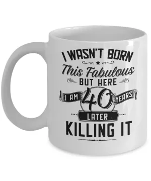 I Wasn't Born This Fabulous But Here I Am 40 Years Later Killing It Mug Coffee Cup Funny Gift